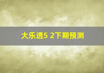 大乐透5 2下期预测